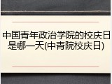 中国青年政治学院的校庆日是哪一天(中青院校庆日)