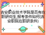 吉安职业技术学院是否有在职研究生,报考条件如何(吉安职院在职研条件)