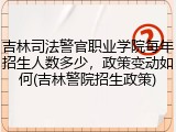 吉林司法警官职业学院每年招生人数多少，政策变动如何(吉林警院招生政策)
