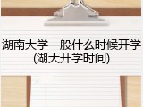 湖南大学一般什么时候开学(湖大开学时间)
