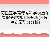 商丘医学高等专科学校历年录取分数线深度分析(商丘医专录取分分析)