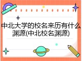 中北大学的校名来历有什么渊源(中北校名渊源)