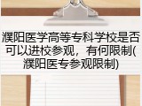 濮阳医学高等专科学校是否可以进校参观，有何限制(濮阳医专参观限制)