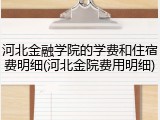 河北金融学院的学费和住宿费明细(河北金院费用明细)