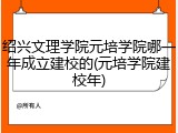 绍兴文理学院元培学院哪一年成立建校的(元培学院建校年)