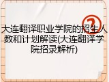 大连翻译职业学院的招生人数和计划解读(大连翻译学院招录解析)