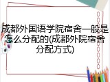 成都外国语学院宿舍一般是怎么分配的(成都外院宿舍分配方式)
