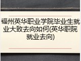 福州英华职业学院毕业生就业大致去向如何(英华职院就业去向)