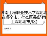 济南工程职业技术学院地址在哪个市，什么区县(济南工院地址市/区)