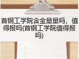 首钢工学院含金量量吗，值得报吗(首钢工学院值得报吗)