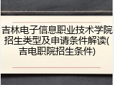 吉林电子信息职业技术学院招生类型及申请条件解读(吉电职院招生条件)