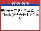 天津大学要招专升本吗，如何参考(天大专升本招生参考)