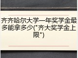 齐齐哈尔大学一年奖学金最多能拿多少("齐大奖学金上限")