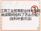 江西工业贸易职业技术学院就读期间挂科了怎么办呢？(挂科补救方法)