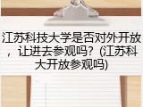 江苏科技大学是否对外开放，让进去参观吗？(江苏科大开放参观吗)