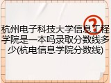 杭州电子科技大学信息工程学院是一本吗录取分数线多少(杭电信息学院分数线)