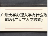 广州大学办理入学有什么攻略没(广大学入学攻略)