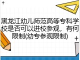 黑龙江幼儿师范高等专科学校是否可以进校参观，有何限制(幼专参观限制)