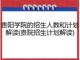 贵阳学院的招生人数和计划解读(贵院招生计划解读)