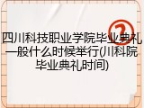 四川科技职业学院毕业典礼一般什么时候举行(川科院毕业典礼时间)
