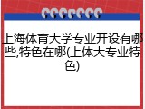 上海体育大学专业开设有哪些,特色在哪(上体大专业特色)