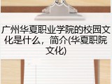 广州华夏职业学院的校园文化是什么，简介(华夏职院文化)
