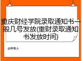重庆财经学院录取通知书一般几号发放(重财录取通知书发放时间)