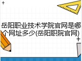 岳阳职业技术学院官网是哪个网址多少(岳阳职院官网)