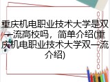 重庆机电职业技术大学是双一流高校吗，简单介绍(重庆机电职业技术大学双一流介绍)