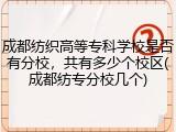 成都纺织高等专科学校是否有分校，共有多少个校区(成都纺专分校几个)