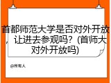 首都师范大学是否对外开放，让进去参观吗？(首师大对外开放吗)
