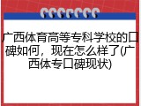 广西体育高等专科学校的口碑如何，现在怎么样了(广西体专口碑现状)
