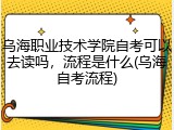 乌海职业技术学院自考可以去读吗，流程是什么(乌海自考流程)
