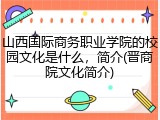 山西国际商务职业学院的校园文化是什么，简介(晋商院文化简介)