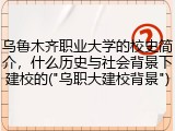 乌鲁木齐职业大学的校史简介，什么历史与社会背景下建校的("乌职大建校背景")