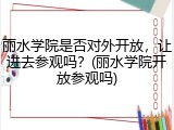 丽水学院是否对外开放，让进去参观吗？(丽水学院开放参观吗)