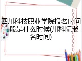 四川科技职业学院报名时间一般是什么时候(川科院报名时间)
