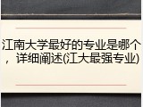 江南大学最好的专业是哪个，详细阐述(江大最强专业)