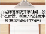 白城师范学院开学时间一般什么时候，新生入校注意事项(白城师院开学指南)