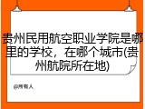 贵州民用航空职业学院是哪里的学校，在哪个城市(贵州航院所在地)