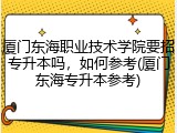 厦门东海职业技术学院要招专升本吗，如何参考(厦门东海专升本参考)