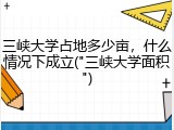 三峡大学占地多少亩，什么情况下成立("三峡大学面积")