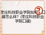 枣庄科技职业学院如何，口碑怎么样？(枣庄科技职业学院口碑)