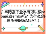 许昌陶瓷职业学院可以读mba或者emba吗？为什么(许昌陶瓷职院MBA？)