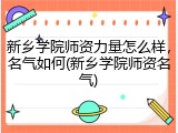 新乡学院师资力量怎么样，名气如何(新乡学院师资名气)
