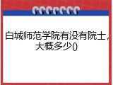 白城师范学院有没有院士，大概多少()