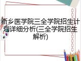 新乡医学院三全学院招生计划详细分析(三全学院招生解析)