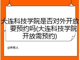 大连科技学院是否对外开放，要预约吗(大连科技学院开放需预约)