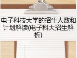 电子科技大学的招生人数和计划解读(电子科大招生解析)
