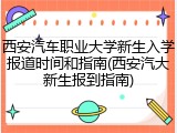 西安汽车职业大学新生入学报道时间和指南(西安汽大新生报到指南)